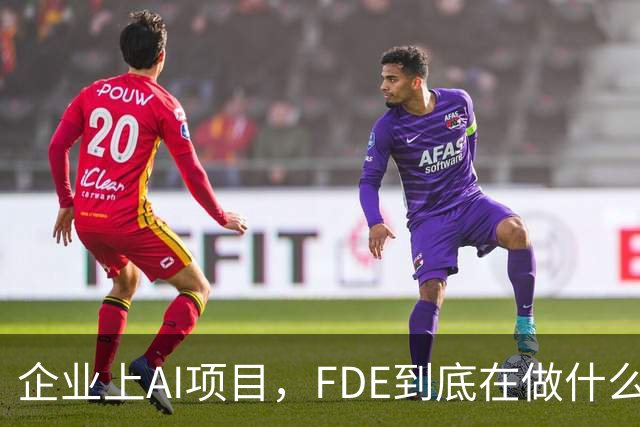 企业上AI项目，FDE到底在做什么？
