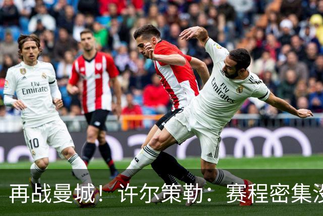 再战曼城！许尔策勒：赛程密集没时间沮丧，赢球是唯一的复仇方式
