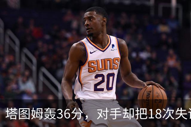 塔图姆轰36分，对手却把18次失误当成输球主因