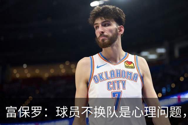 富保罗：球员不换队是心理问题，詹姆斯离队引发多米诺效应