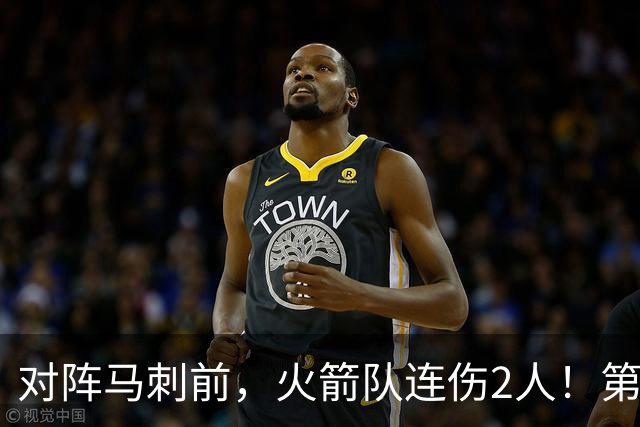 对阵马刺前，火箭队连伤2人！第2阵容迎调整，新秀+饼皇或进轮换