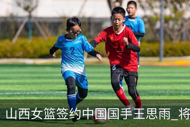 山西女篮签约中国国手王思雨 将战2026-2027赛季WCBA