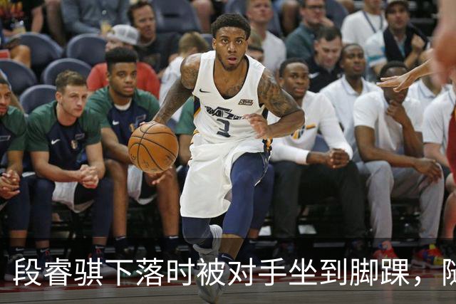 段睿骐下落时被对手坐到脚踝，随后被队友搀扶下场
