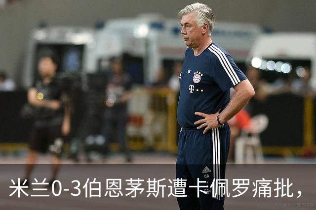 米兰0-3伯恩茅斯遭卡佩罗痛批，意甲欧联积分尴尬处第九