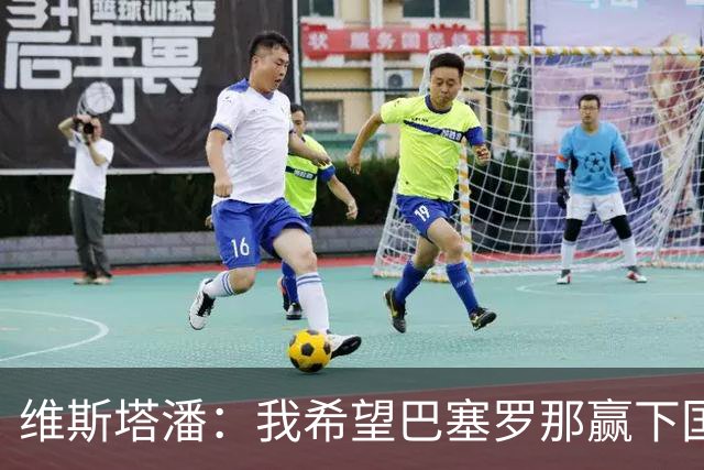 维斯塔潘：我希望巴塞罗那赢下国家德比，而且表现出色
