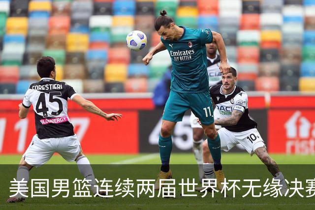 美国男篮连续两届世界杯无缘决赛 两届共输4场