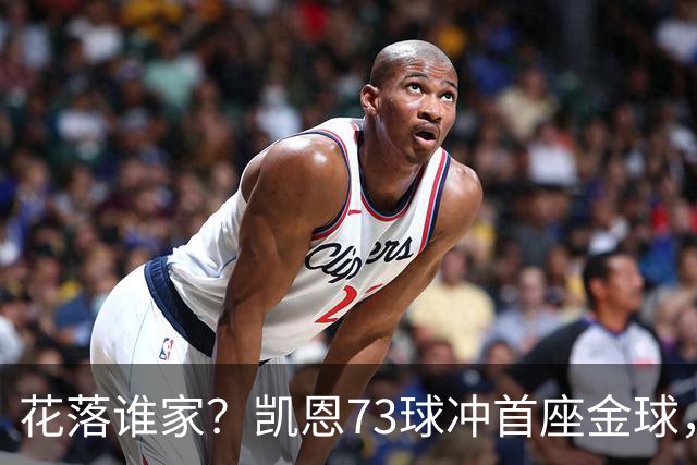 花落谁家？凯恩73球冲首座金球，19岁亚马尔抢戏