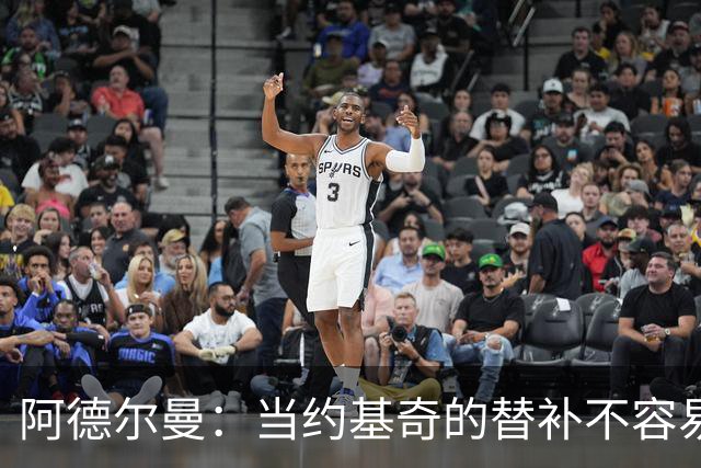 阿德尔曼：当约基奇的替补不容易，会尽量安排巴格利与他一同登场