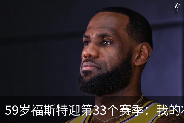 59岁福斯特迎第33个赛季：我的状态是近些年最好的